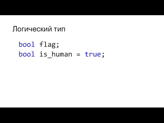 Логический тип bool flag; bool is_human = true;