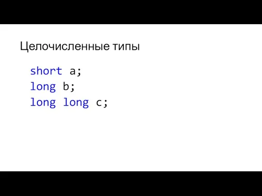 Целочисленные типы short a; long b; long long c;