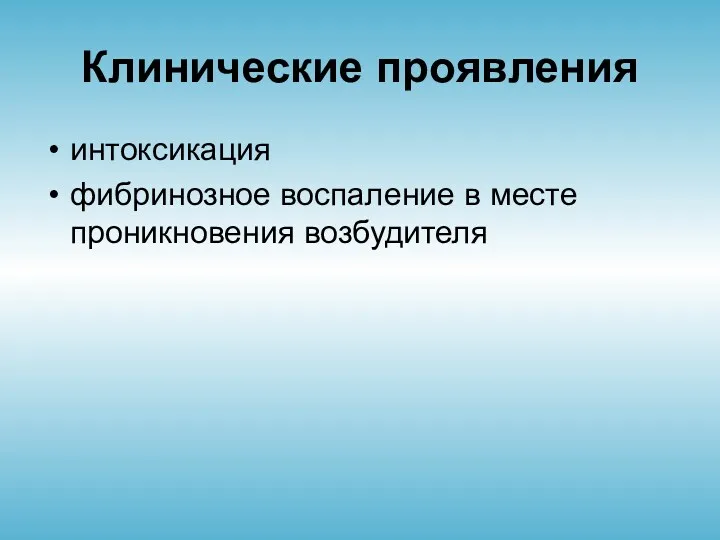 Клинические проявления интоксикация фибринозное воспаление в месте проникновения возбудителя