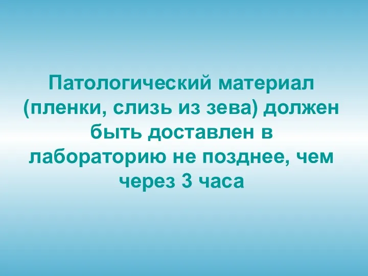 Патологический материал (пленки, слизь из зева) должен быть доставлен в