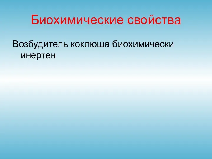 Биохимические свойства Возбудитель коклюша биохимически инертен