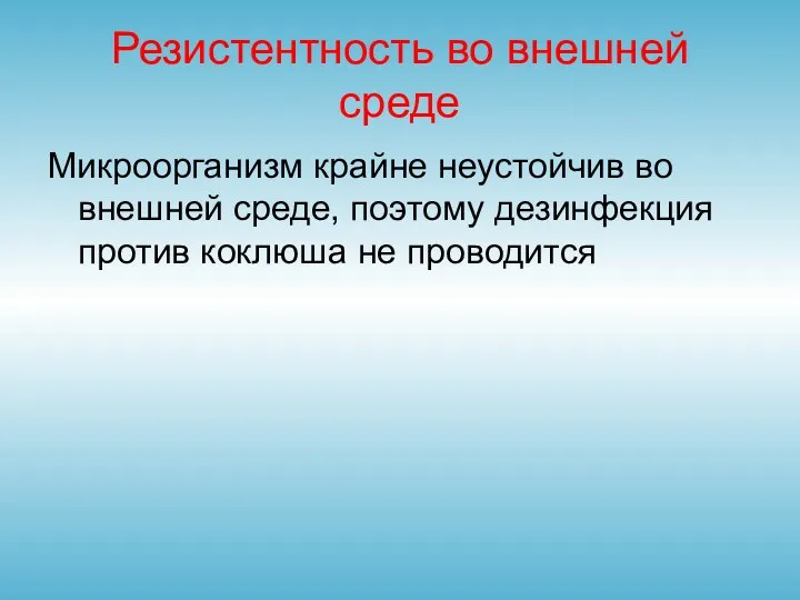 Резистентность во внешней среде Микроорганизм крайне неустойчив во внешней среде, поэтому дезинфекция против коклюша не проводится