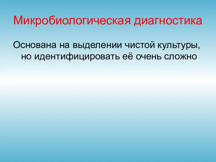 Микробиологическая диагностика Основана на выделении чистой культуры, но идентифицировать её очень сложно