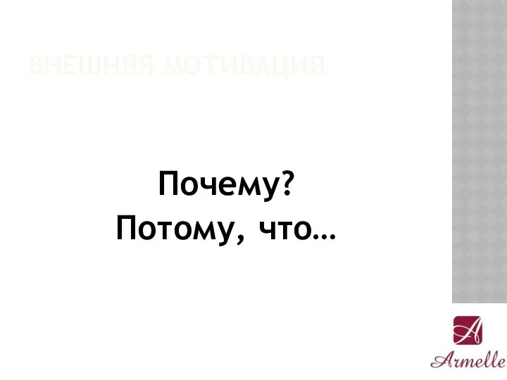 ВНЕШНЯЯ МОТИВАЦИЯ Почему? Потому, что…