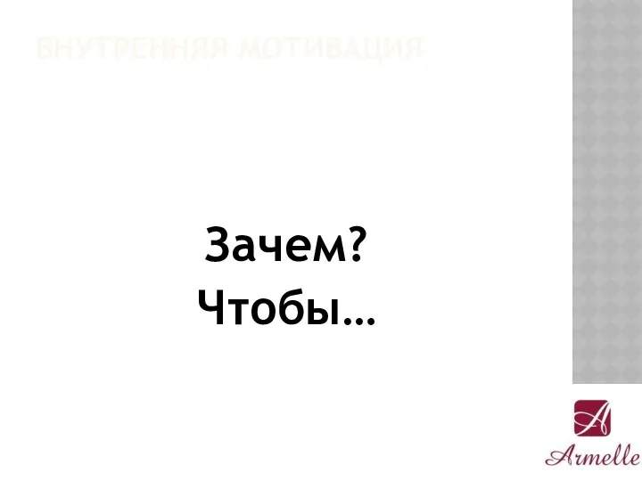 ВНУТРЕННЯЯ МОТИВАЦИЯ Зачем? Чтобы…