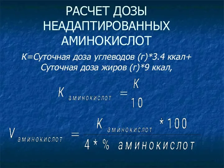 РАСЧЕТ ДОЗЫ НЕАДАПТИРОВАННЫХ АМИНОКИСЛОТ К=Суточная доза углеводов (г)*3.4 ккал+ Суточная доза жиров (г)*9 ккал,