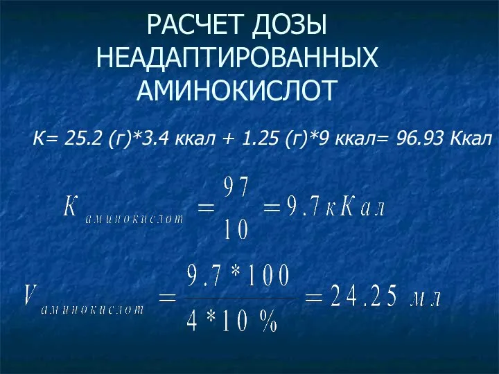 РАСЧЕТ ДОЗЫ НЕАДАПТИРОВАННЫХ АМИНОКИСЛОТ К= 25.2 (г)*3.4 ккал + 1.25 (г)*9 ккал= 96.93 Ккал
