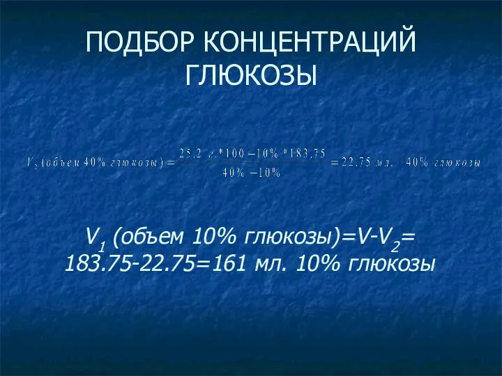 ПОДБОР КОНЦЕНТРАЦИЙ ГЛЮКОЗЫ V1 (объем 10% глюкозы)=V-V2= 183.75-22.75=161 мл. 10% глюкозы