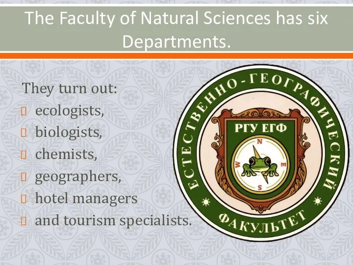The Faculty of Natural Sciences has six Departments. They turn out: ecologists, biologists,