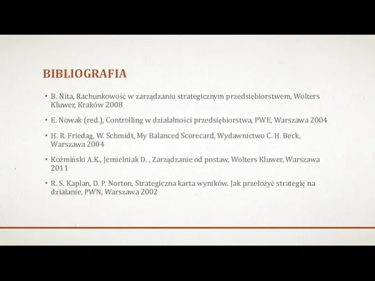 BIBLIOGRAFIA B. Nita, Rachunkowość w zarządzaniu strategicznym przedsiębiorstwem, Wolters Kluwer, Kraków 2008 E.
