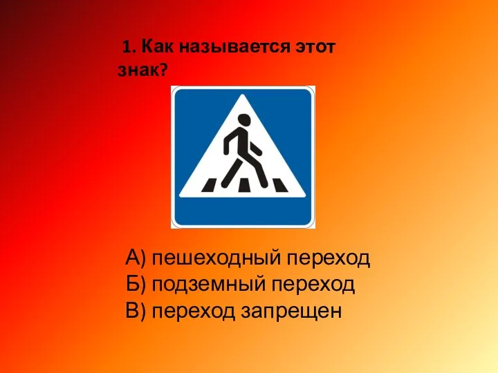 1. Как называется этот знак? А) пешеходный переход Б) подземный переход В) переход запрещен