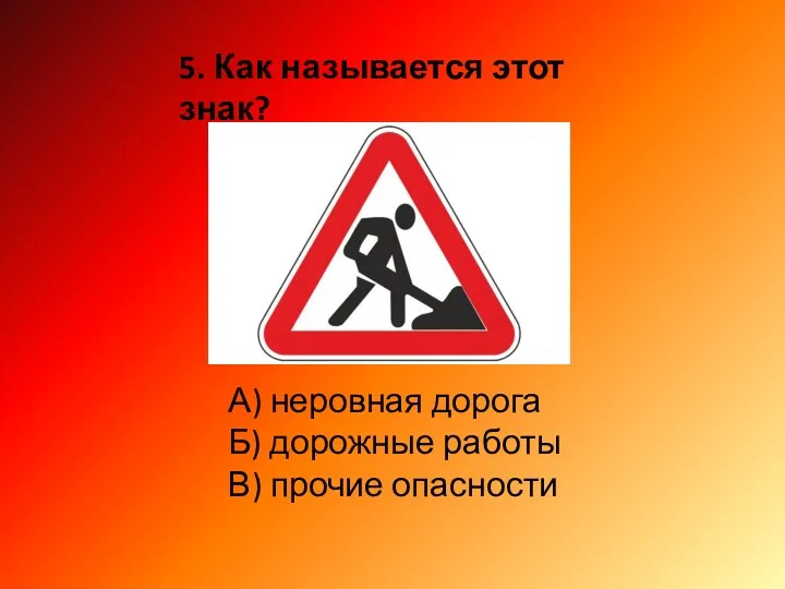 5. Как называется этот знак? А) неровная дорога Б) дорожные работы В) прочие опасности