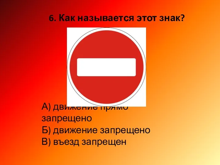 6. Как называется этот знак? А) движение прямо запрещено Б) движение запрещено В) въезд запрещен