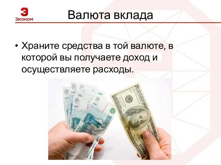 Валюта вклада Храните средства в той валюте, в которой вы получаете доход и осуществляете расходы.