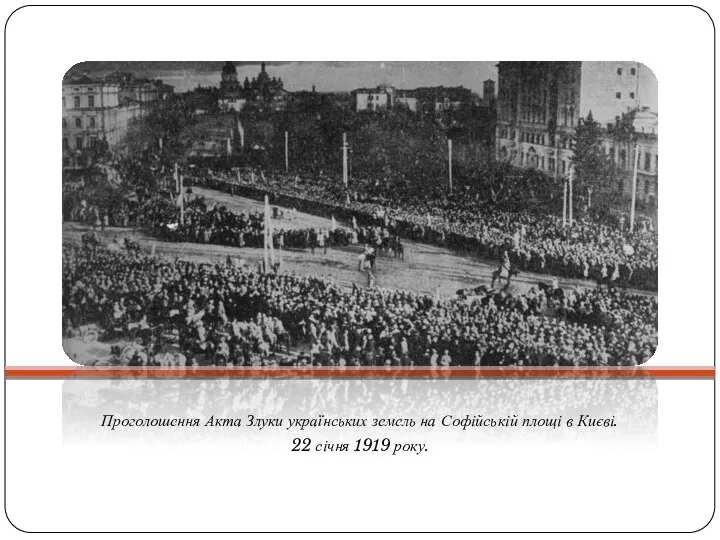 Проголошення Акта Злуки українських земель на Софійській площі в Києві. 22 січня 1919 року.