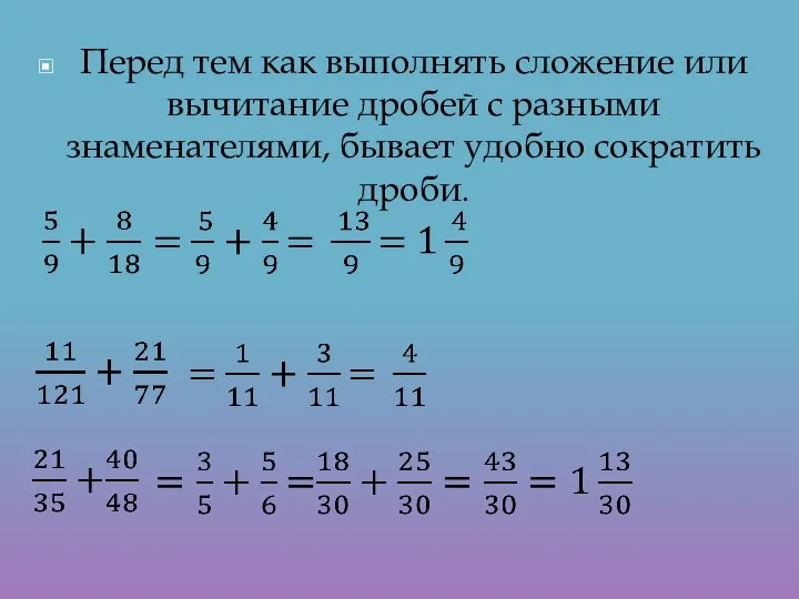 Перед тем как выполнять сложение или вычитание дробей с разными знаменателями, бывает удобно сократить дроби.