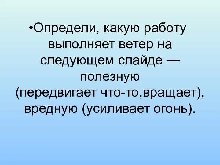 Определи, какую работу выполняет ветер на следующем слайде — полезную (передвигает что-то,вращает), вредную (усиливает огонь).