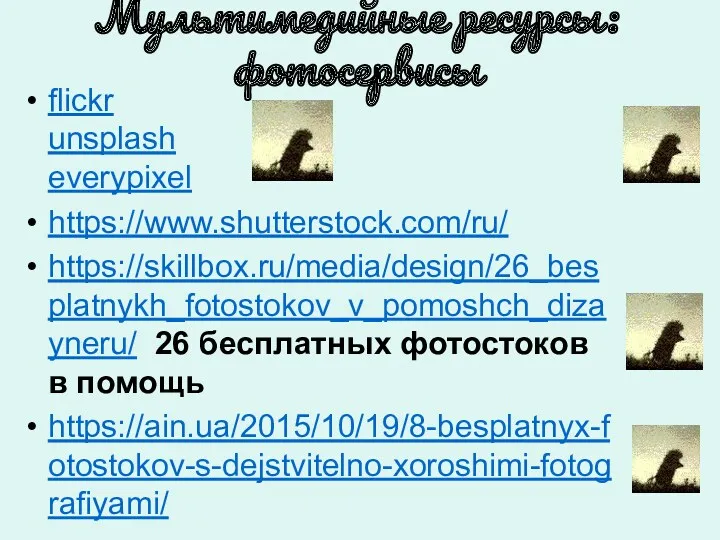 Мультимедийные ресурсы: фотосервисы flickr unsplash everypixel https://www.shutterstock.com/ru/ https://skillbox.ru/media/design/26_besplatnykh_fotostokov_v_pomoshch_dizayneru/ 26 бесплатных фотостоков в помощь https://ain.ua/2015/10/19/8-besplatnyx-fotostokov-s-dejstvitelno-xoroshimi-fotografiyami/