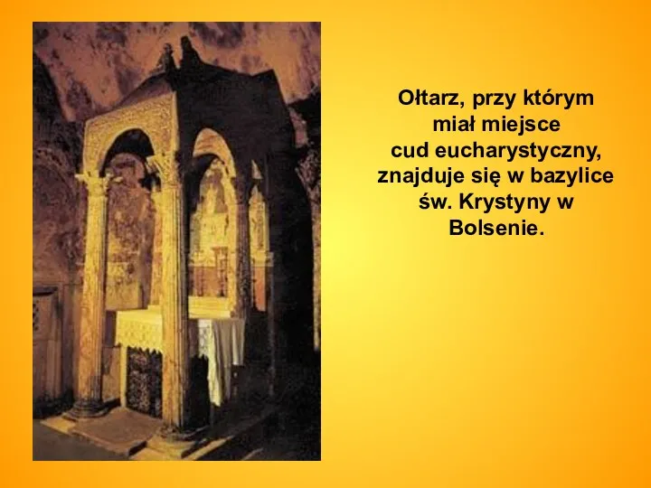 Ołtarz, przy którym miał miejsce cud eucharystyczny, znajduje się w bazylice św. Krystyny w Bolsenie.