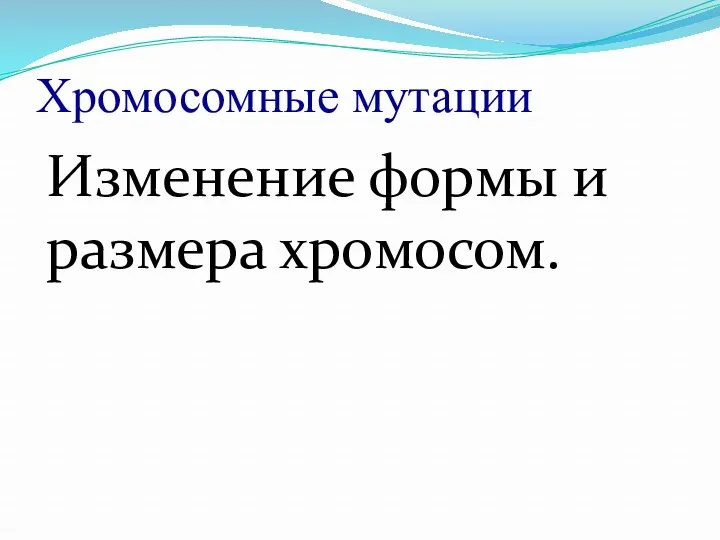 Хромосомные мутации Изменение формы и размера хромосом.