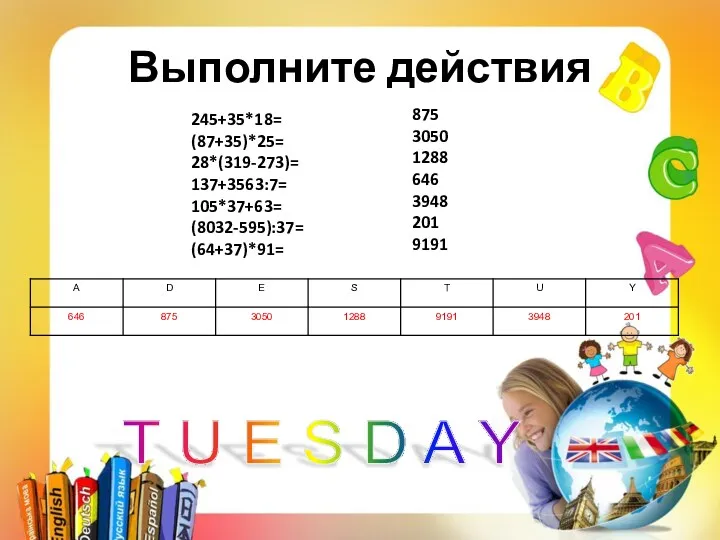 Выполните действия 245+35*18= (87+35)*25= 28*(319-273)= 137+3563:7= 105*37+63= (8032-595):37= (64+37)*91= 875