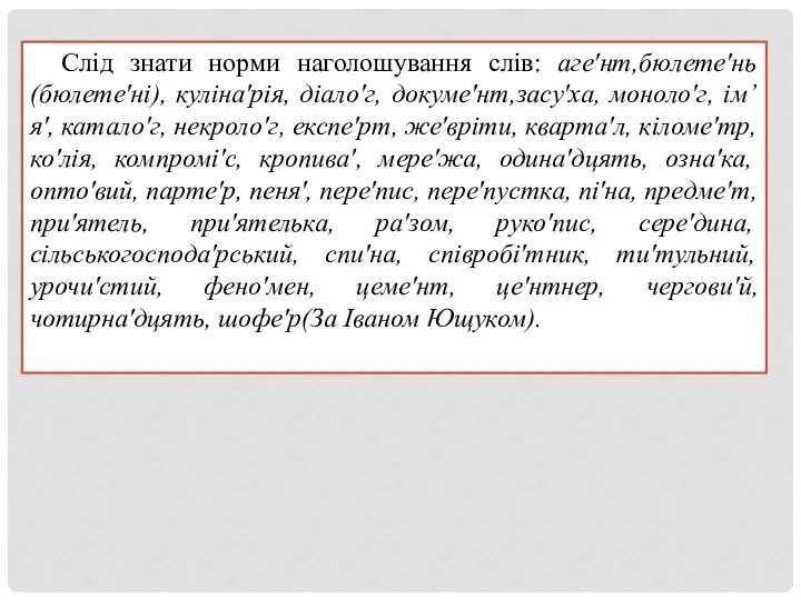 Слід знати норми наголошування слів: агеʹнт,бюлетеʹнь(бюлетеʹні), кулінаʹрія, діалоʹг, докумеʹнт,засуʹха, монолоʹг,