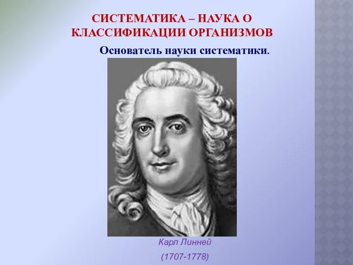 СИСТЕМАТИКА – НАУКА О КЛАССИФИКАЦИИ ОРГАНИЗМОВ Карл Линней (1707-1778) Основатель науки систематики.