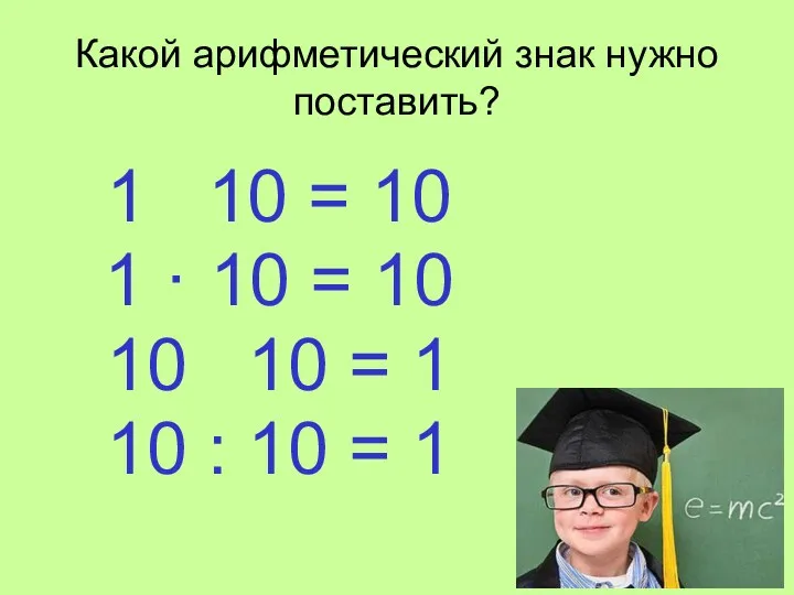 Какой арифметический знак нужно поставить? 1 10 = 10 1