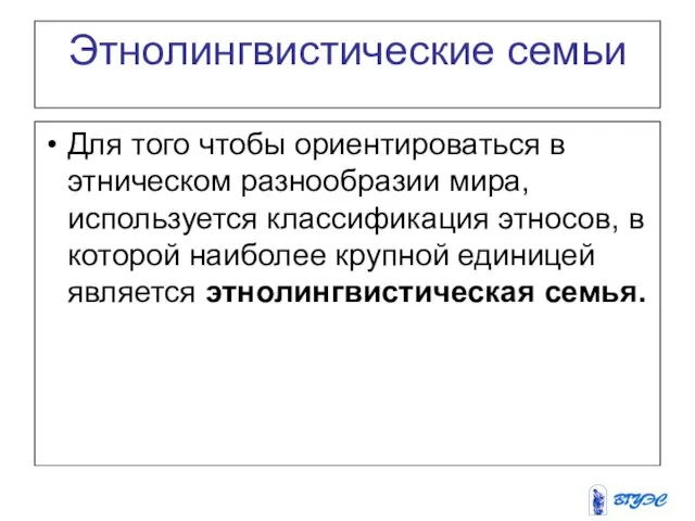 Этнолингвистические семьи Для того чтобы ориентироваться в этническом разнообразии мира,