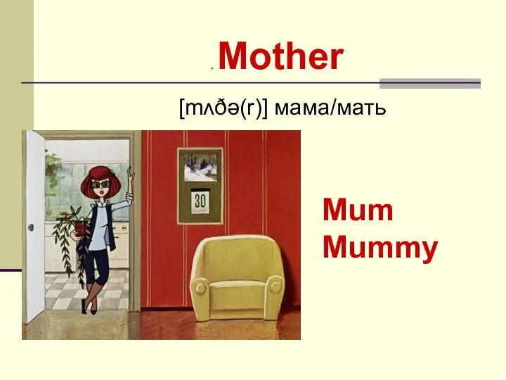 . Mother [mʌðə(r)] мама/мать Mum Mummy