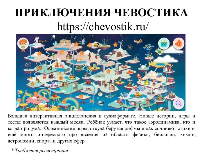 ПРИКЛЮЧЕНИЯ ЧЕВОСТИКА https://chevostik.ru/ Большая интерактивная энциклопедия в аудиоформате. Новые истории,