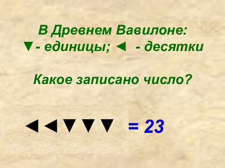 В Древнем Вавилоне: ▼- единицы; ◄ - десятки Какое записано число? = 23