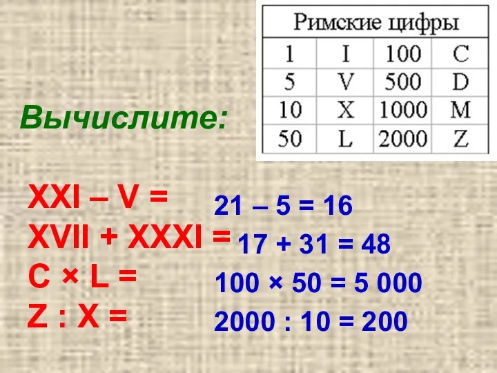 Вычислите: XXI – V = XVII + XXXI = C × L =