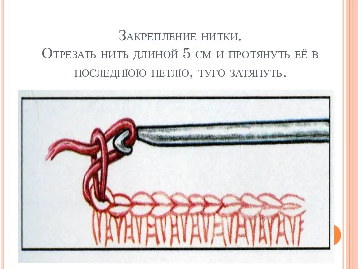 Закрепление нитки. Отрезать нить длиной 5 см и протянуть её в последнюю петлю, туго затянуть.