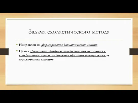 Задача схоластического метода Направлен на формирование догматического знания Цель -