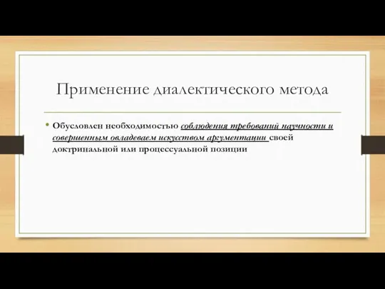 Применение диалектического метода Обусловлен необходимостью соблюдения требований научности и совершенным