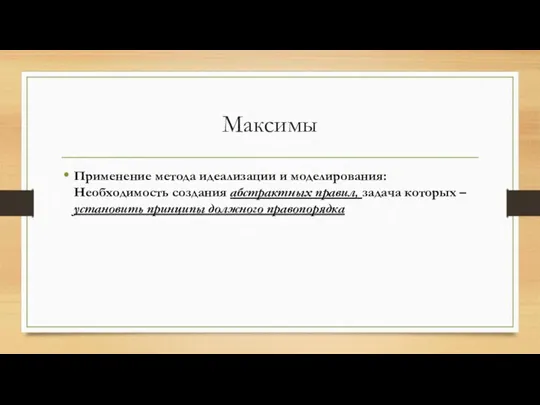 Максимы Применение метода идеализации и моделирования: Необходимость создания абстрактных правил,