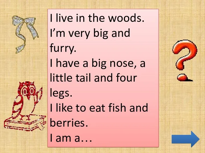 I live in the woods. I’m very big and furry.