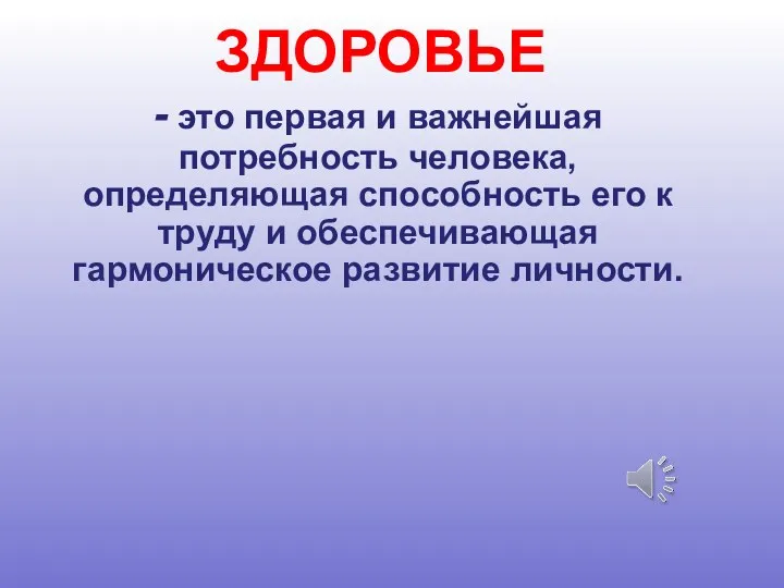 ЗДОРОВЬЕ - это первая и важнейшая потребность человека, определяющая способность