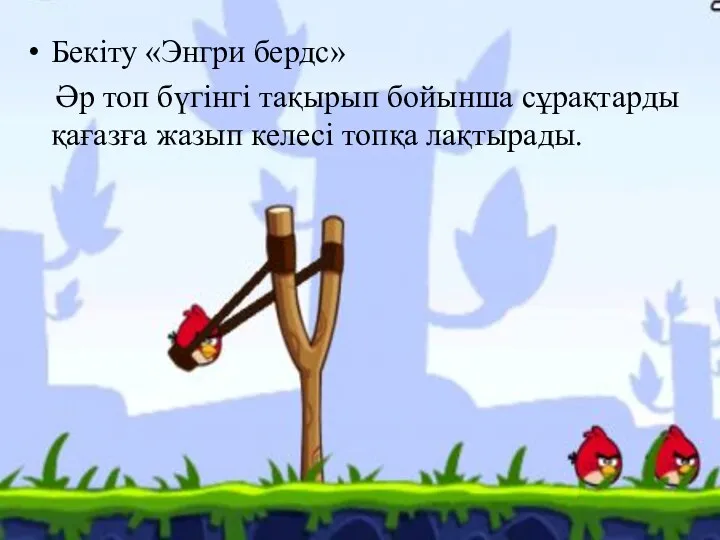 Бекіту «Энгри бердс» Әр топ бүгінгі тақырып бойынша сұрақтарды қағазға жазып келесі топқа лақтырады.