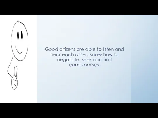 Good citizens are able to listen and hear each other. Know how to