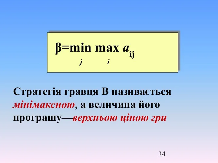 Стратегія гравця В називається мінімаксною, а величина його програшу—верхньою ціною гри β=min max aij j i