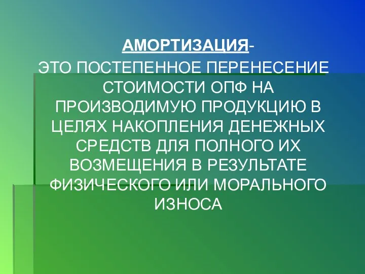 АМОРТИЗАЦИЯ- ЭТО ПОСТЕПЕННОЕ ПЕРЕНЕСЕНИЕ СТОИМОСТИ ОПФ НА ПРОИЗВОДИМУЮ ПРОДУКЦИЮ В