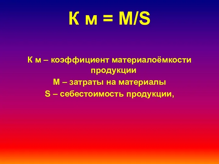 К м = М/S К м – коэффициент материалоёмкости продукции