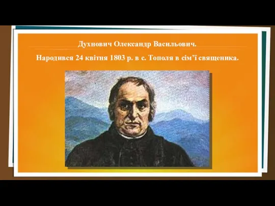Духнович Олександр Васильович. Народився 24 квітня 1803 р. в с. Тополя в сім’ї священика.