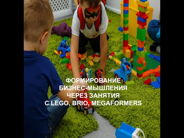 ФОРМИРОВАНИЕ БИЗНЕС-МЫШЛЕНИЯ ЧЕРЕЗ ЗАНЯТИЯ С LEGO, BRIO, MEGAFORMERS