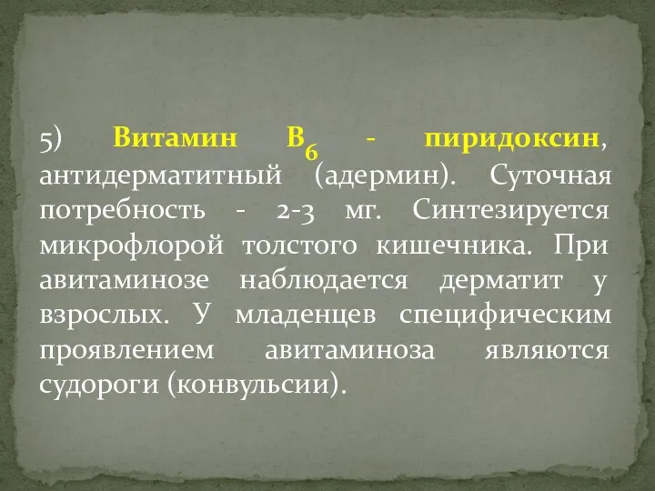 5) Витамин В6 - пиридоксин, антидерматитный (адермин). Суточная потребность - 2-3 мг. Синтезируется