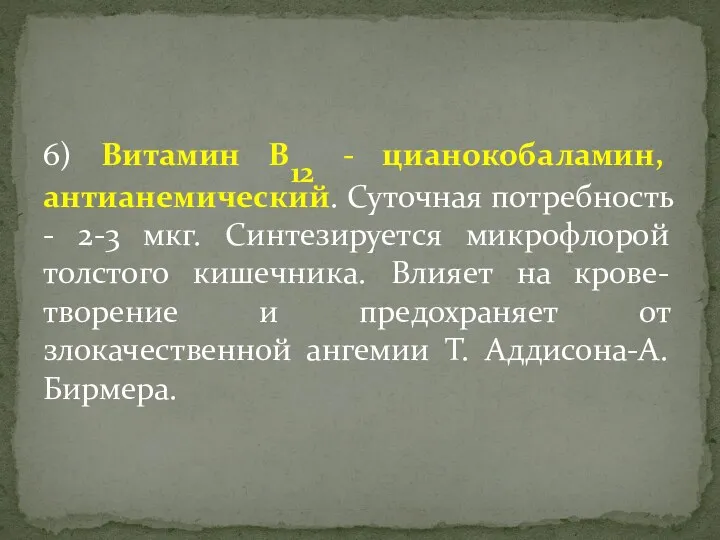 6) Витамин В12 - цианокобаламин, антианемический. Суточная потребность - 2-3 мкг. Синтезируется микрофлорой