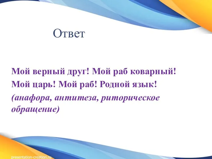 Ответ Мой верный друг! Мой раб коварный! Мой царь! Мой