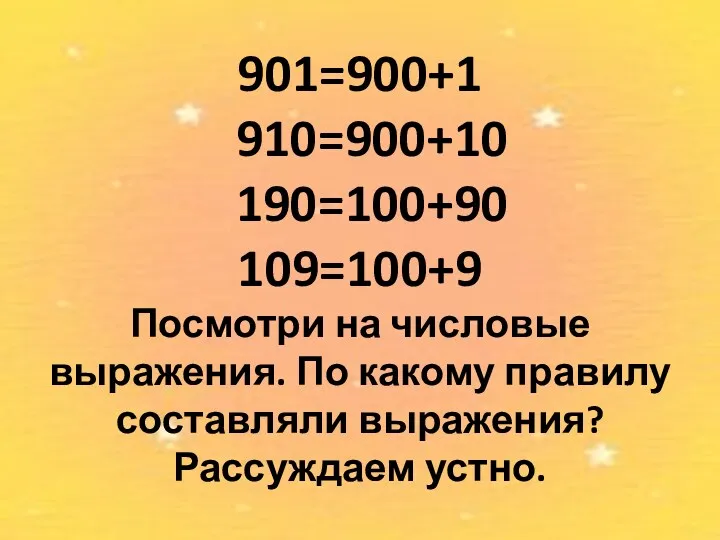 901=900+1 910=900+10 190=100+90 109=100+9 Посмотри на числовые выражения. По какому правилу составляли выражения? Рассуждаем устно.